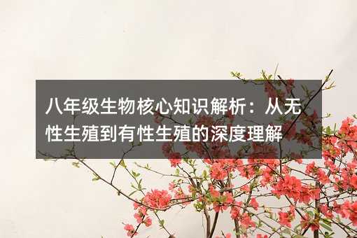 八年級(jí)生物核心知識(shí)解析:從無(wú)性生殖到有性生殖的深度理解