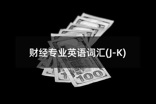 財(cái)經(jīng)專業(yè)英語(yǔ)詞匯(J-K)