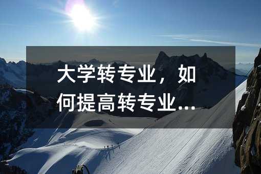 大學(xué)轉(zhuǎn)專業(yè),如何提高轉(zhuǎn)專業(yè)幾率