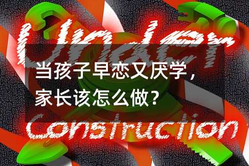 當孩子早戀又厭學,家長該怎么做?