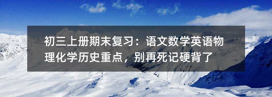 初三上冊期末復習:語文數學英語物理化學歷史重點,別再死記硬背了
