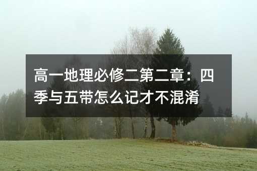 高一地理必修二第二章:四季與五帶怎么記才不混淆