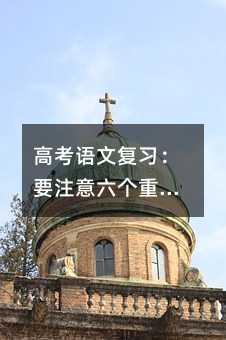 高考語文復習:要注意六個重點環節