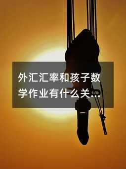 外匯匯率和孩子數學作業有什么關系?家長別被術語嚇住