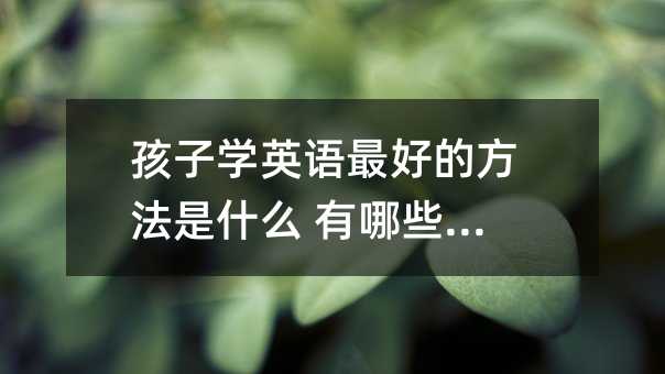 ���ӌWӢ�Z��õķ�����ʲô ����Щ�E�[