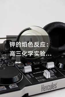 鉀的焰色反應:高三化學實驗中的真實觀察與操作要點