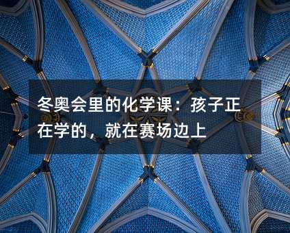 冬奧會(huì)里的化學(xué)課:孩子正在學(xué)的,就在賽場邊上