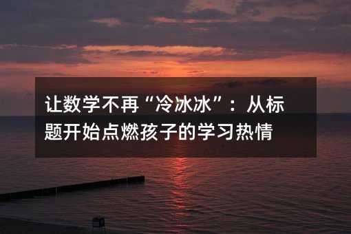 ׌��(sh��)�W(xu��)���١�����������Ę�(bi��o)�}�_ʼ�c(di��n)ȼ���ӵČW(xu��)��(x��)����