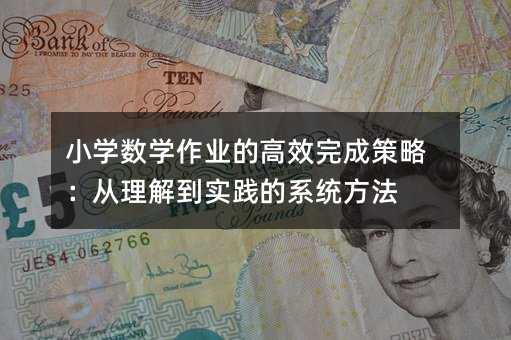 小學數學作業的高效完成策略:從理解到實踐的系統方法