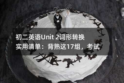 初二英語Unit 2詞形轉換實用清單:背熟這17組,考試少丟分