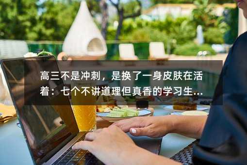 高三不是沖刺,是換了一身皮膚在活著:七個不講道理但真香的學習生存術