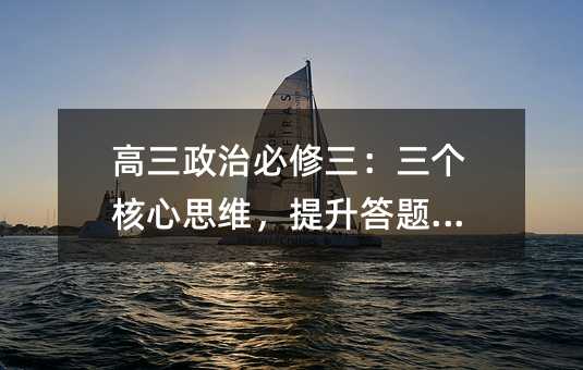 高三政治必修三:三個核心思維,提升答題邏輯