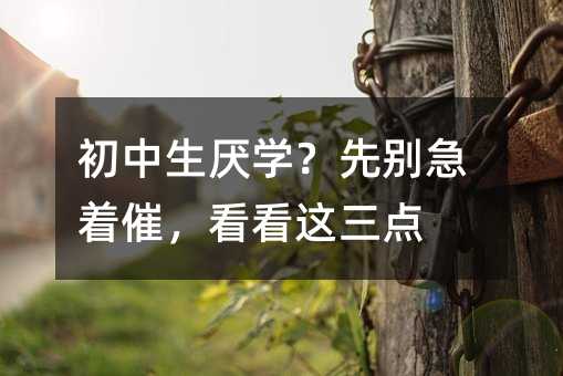 初中生厭學?先別急著催,看看這三點