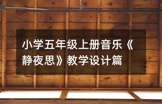 小學(xué)五年級(jí)上冊(cè)音樂《靜夜思》教學(xué)設(shè)計(jì)篇
