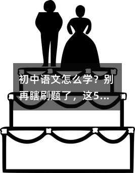 初中語文怎么學(xué)?別再瞎刷題了,這5件事比題海有用