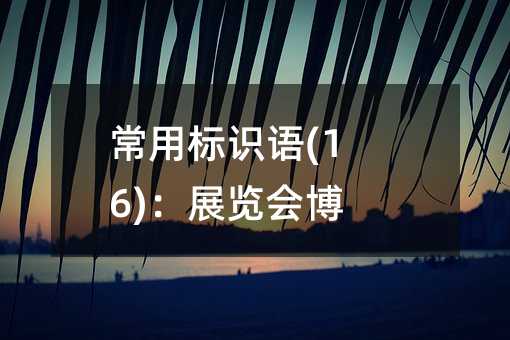 常用標識語(16):展覽會博物館