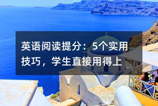 英語閱讀提分:5個實用技巧,學生直接用得上