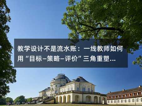 教學設計不是流水賬:一線教師如何用“目標—策略—評價”三角重塑課堂生命力