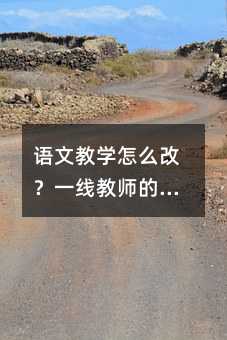 語文教學怎么改?一線教師的五個實操方向