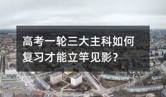 高考一輪三大主科如何復習才能立竿見影?