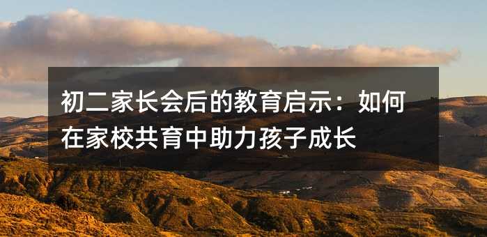 初二家長會后的教育啟示:如何在家校共育中助力孩子成長