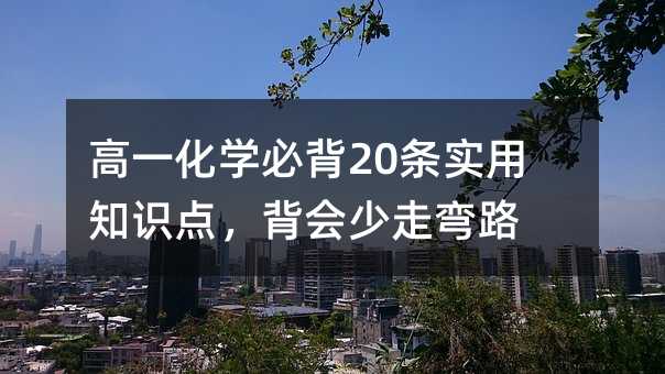 高一化學必背20條實用知識點,背會少走彎路