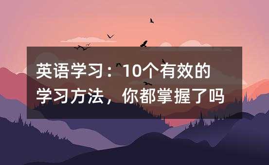 英語學習:10個有效的學習方法,你都掌握了嗎?