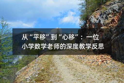 從“平移”到“心移”:一位小學(xué)數(shù)學(xué)老師的深度教學(xué)反思