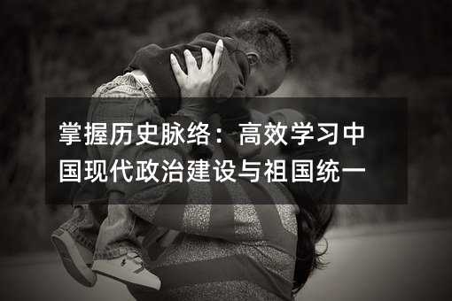 掌握歷史脈絡:高效學習中國現代政治建設與祖國統一