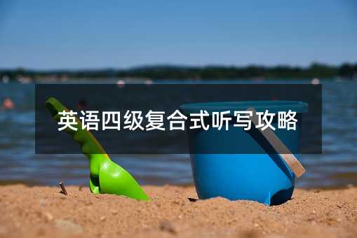 英語(yǔ)四級(jí)復(fù)合式聽(tīng)寫(xiě)攻略