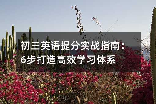 初三英語提分實戰指南:6步打造高效學習體系