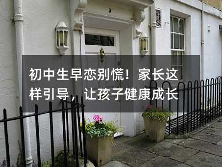 初中生早戀別慌!家長這樣引導,讓孩子健康成長