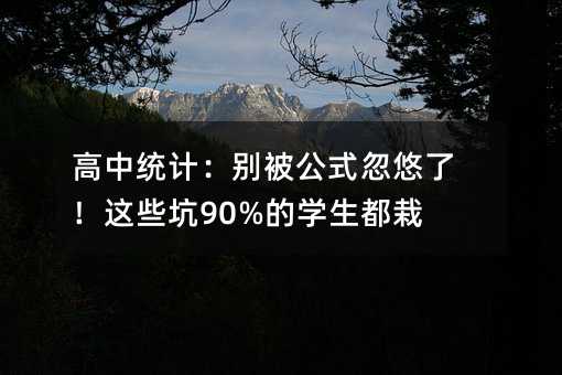高中統(tǒng)計:別被公式忽悠了!這些坑90%的學生都栽過