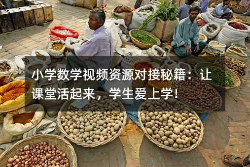 小學數學視頻資源對接秘籍:讓課堂活起來,學生愛上學!
