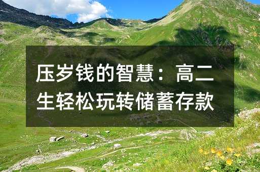 壓歲錢的智慧:高二生輕松玩轉儲蓄存款