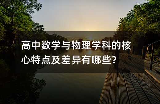 高中數學與物理學科的核心特點及差異有哪些?
