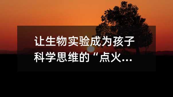 讓生物實驗成為孩子科學(xué)思維的“點火器”