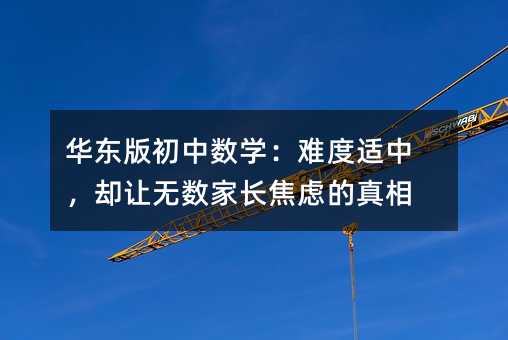 華東版初中數(shù)學(xué):難度適中,卻讓無數(shù)家長焦慮的真相