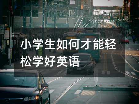 小學(xué)生如何才能輕松學(xué)好英語(yǔ)