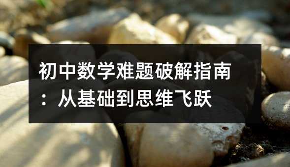 初中數(shù)學難題破解指南:從基礎到思維飛躍