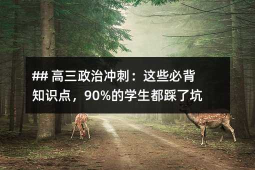 ## 高三政治沖刺:這些必背知識點,90%的學生都踩了坑!