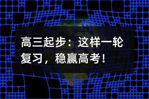 高三起步:這樣一輪復(fù)習(xí),穩(wěn)贏高考!