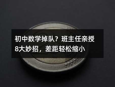 初中數學掉隊?班主任親授8大妙招,差距輕松縮小