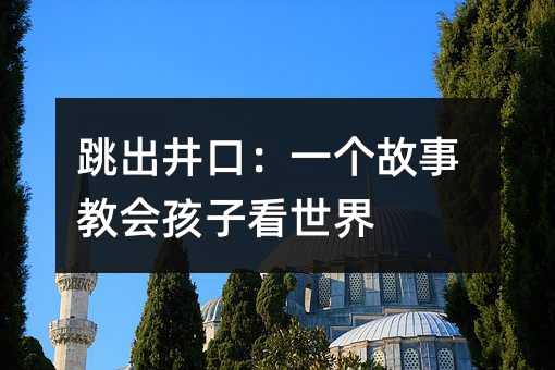 跳出井口:一個故事教會孩子看世界