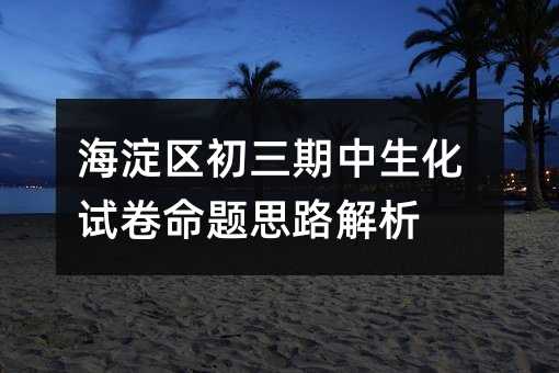 海淀區初三期中生化試卷命題思路解析