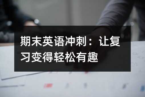 期末英語沖刺:讓復習變得輕松有趣