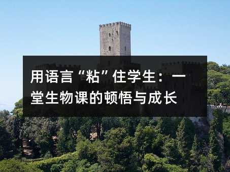 用語言“粘”住學生:一堂生物課的頓悟與成長