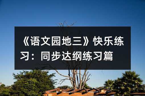 《語文園地三》快樂練習:同步達綱練習篇