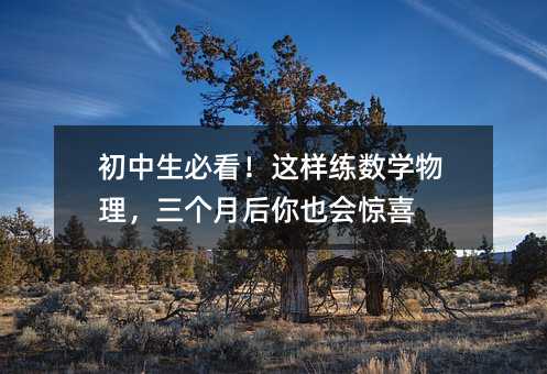 初中生必看!這樣練數(shù)學物理,三個月后你也會驚喜