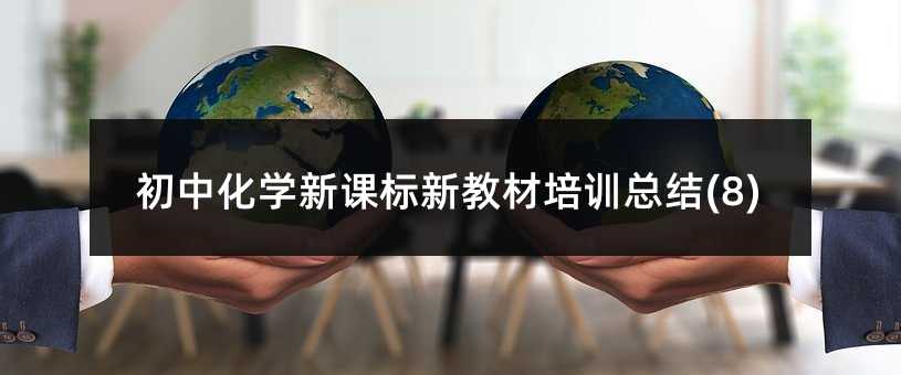 初中化學(xué)新課標(biāo)新教材培訓(xùn)總結(jié)(8)